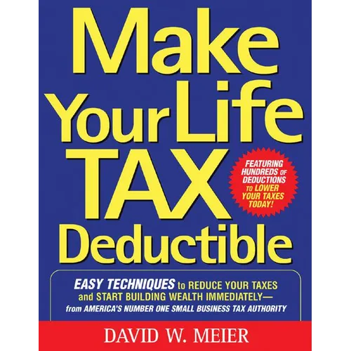 Make Your Life Tax Deductible: Easy Techniques to Reduce Your Taxes and Start Building Wealth Immediately