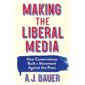 Making the Liberal Media: How Conservatives Built a Movement Against the Press