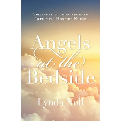 Angels at the Bedside: Spiritual Stories from an Intuitive Hospice Nurse