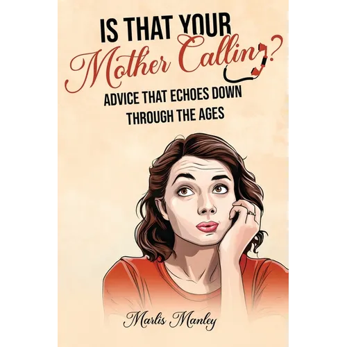 IS THAT YOUR MOTHER CALLING? Advice that Echoes Down Through the Ages