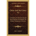 Christ And The Critics V2: A Defense Of The Divinity Of Jesus Against The Attacks Of Modern Skeptical Criticism