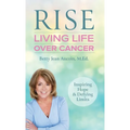Rise: Living Life Over Cancer: Inspiring Hope & Defying Limits