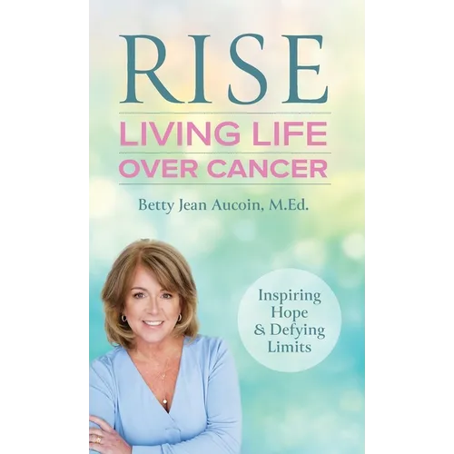 Rise: Living Life Over Cancer: Inspiring Hope & Defying Limits