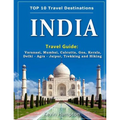 INDIA Travel Guide: Varanasi, Mumbai, Calcutta, Goa, Kerala, Delhi - Agra - Jaipur, Trekking and Hiking
