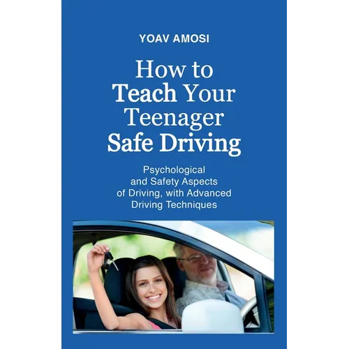 How to Teach Your Teenager Safe Driving, Psychological and Safety Aspects of Driving, with Advanced Driving Techniques