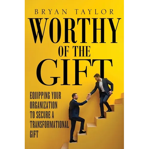 Worthy of the Gift: Equipping Your Organization to Secure a Transformational Gift