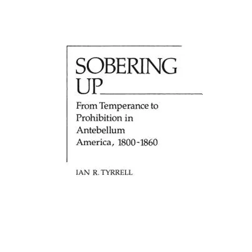 Sobering Up: From Temperance to Prohibition in Antebellum America, 1800-1860