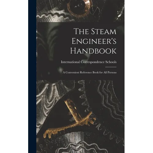 The Steam Engineer's Handbook: A Convenient Reference Book for All Persons