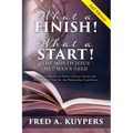 What a Finish! What a Start! The Month Jesus Met Man's Need: The Last Month on Earth of Jesus Christ and the Synoptic Case for the Wednesday Crucifixi
