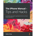 The iPhone Manual - Tips and Hacks: A complete user guide to getting the best out of your iPhone and iOS 14