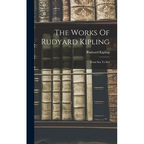 The Works Of Rudyard Kipling: From Sea To Sea