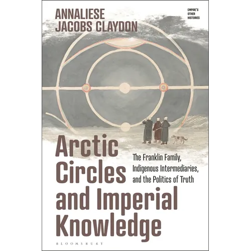 Arctic Circles and Imperial Knowledge: The Franklin Family, Indigenous Intermediaries, and the Politics of Truth