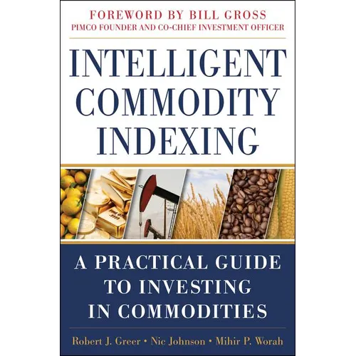 Intelligent Commodity Indexing: A Practical Guide to Investing in Commodities