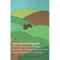 Agricultural Irrigation - With Information on Water Quantities, Sewage, Reservoirs and Various Methods of Irrigation