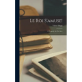 Le Roi S'amuse!: A Tragedy, In Five Acts