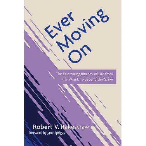 Ever Moving on: The Fascinating Journey of Life from the Womb to Beyond the Grave