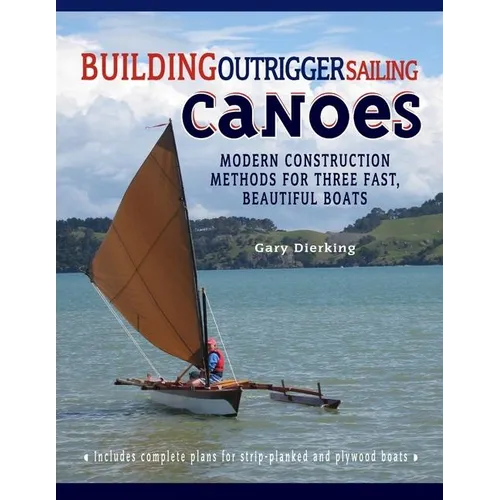 Building Outrigger Sailing Canoes: Modern Construction Methods for Three Fast, Beautiful Boats