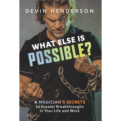 What Else Is Possible?: A Magician's Secrets to Greater Breakthroughs in Your Life and Work