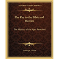 The Key to the Bible and Heaven: The Mystery of the Ages Revealed