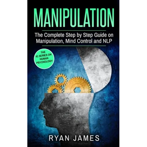 Manipulation: The Complete Step by Step Guide on Manipulation, Mind Control and NLP (Manipulation Series) (Volume 3)