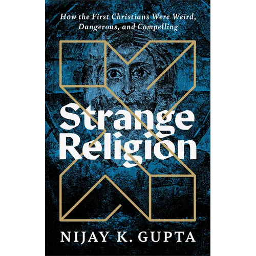 Strange Religion: How the First Christians Were Weird, Dangerous, and Compelling