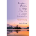 Prophets, Priests, and Kings: A New Way to Consider Spiritual Gifts: Doing the Greater Works of Christ in the Church