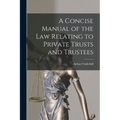 A Concise Manual of the Law Relating to Private Trusts and Trustees
