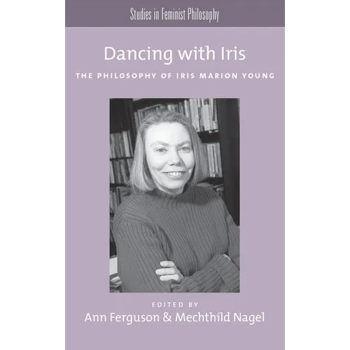 Dancing with Iris: The Philosophy of Iris Marion Young