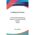 Looking Unto Jesus: A View Of The Everlasting Gospel, Or The Soul's Eyeing Of Jesus (1832)