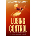 Losing Control: Your Pathway to Experiencing A Life Of Happiness And Joy