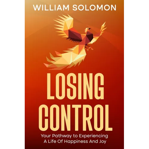 Losing Control: Your Pathway to Experiencing A Life Of Happiness And Joy