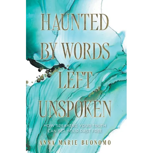 Haunted by Words Left Unspoken: How Speaking Your Truth Can Set Your Past Free