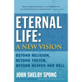 Eternal Life: A New Vision: Beyond Religion, Beyond Theism, Beyond Heaven and Hell