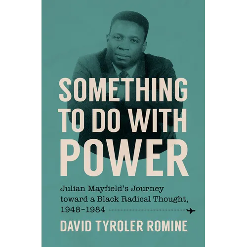 Something to Do with Power: Julian Mayfield's Journey Toward a Black Radical Thought, 1948-1984