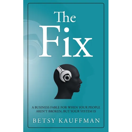The Fix: A Business Fable for When Your People Aren't Broken, But Your System Is