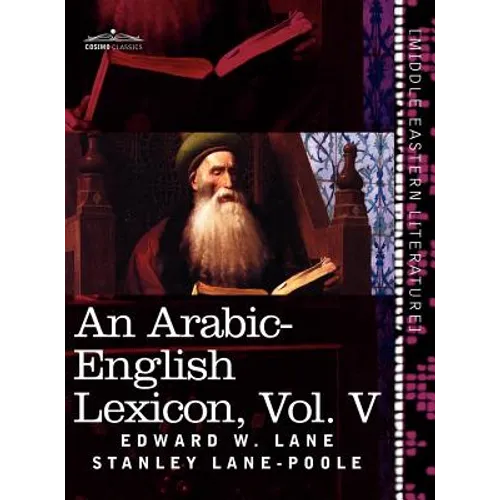 An Arabic-English Lexicon (in Eight Volumes), Vol. V: Derived from the Best and the Most Copious Eastern Sources