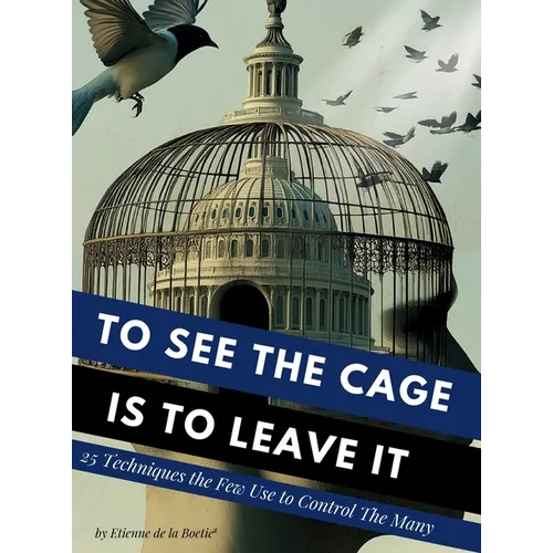 To See the Cage is to Leave It - 25 Techniques the Few Use to Control the Many