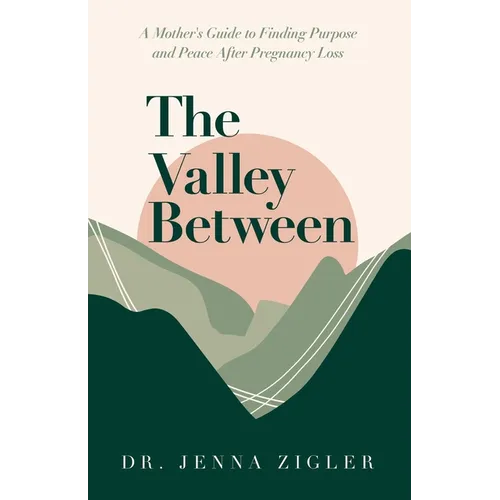 The Valley Between: A Mother's Guide to Finding Purpose and Peace after Pregnancy Loss