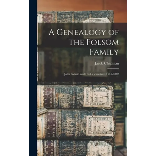 A Genealogy of the Folsom Family: John Folsom and His Descendants 1615-1882
