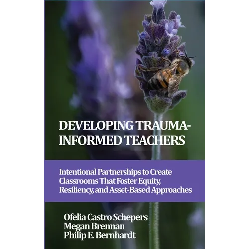 Developing Trauma-Informed Teachers: Intentional Partnerships to Create Classrooms That Foster Equity, Resiliency, and Asset-Based Approaches