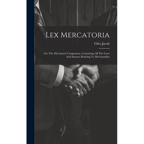Lex Mercatoria: Or, The Merchants' Companion, Containing All The Laws And Statutes Relating To Merchandize