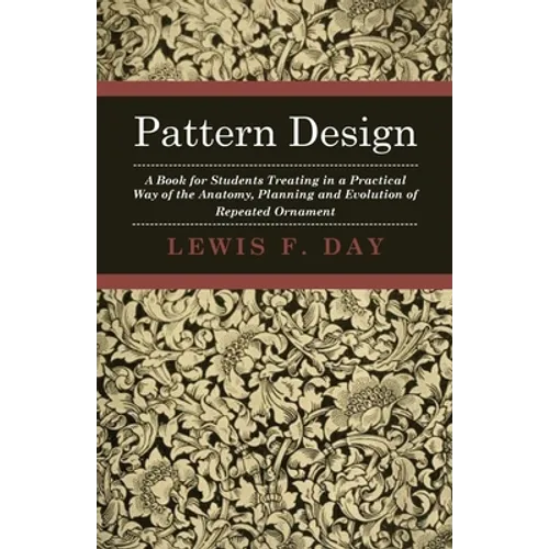 Pattern Design - A Book for Students Treating in a Practical Way of the Anatomy, Planning and Evolution of Repeated Ornament