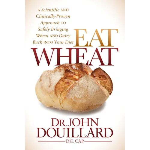 Eat Wheat: A Scientific and Clinically-Proven Approach to Safely Bringing Wheat and Dairy Back Into Your Diet