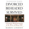 Divorced, Beheaded, Survived: A Feminist Reinterpretation of the Wives of Henry VIII