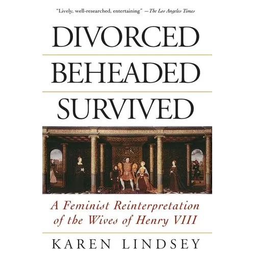 Divorced, Beheaded, Survived: A Feminist Reinterpretation of the Wives of Henry VIII