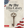 My Story, His Glory: Decoding Daniel, Revelation, and America's Destiny