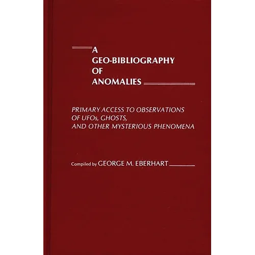 A Geo-Bibliography of Anomalies: Primary Access to Observations of Ufos, Ghosts, and Other Mysterious Phenomena