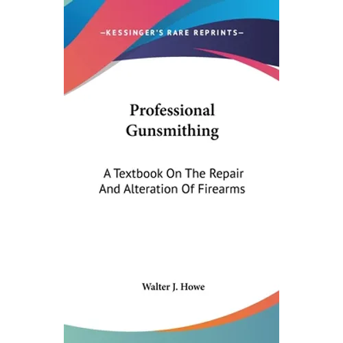 Professional Gunsmithing: A Textbook On The Repair And Alteration Of Firearms