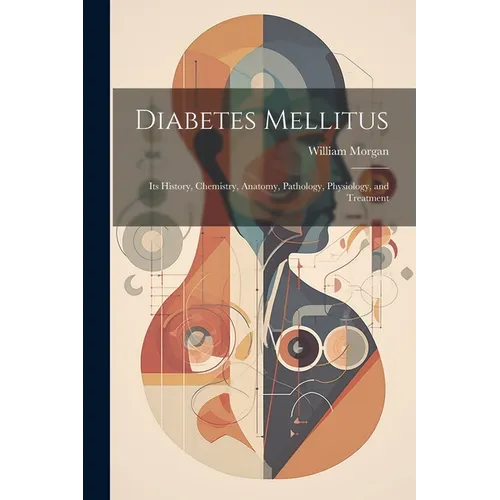 Diabetes Mellitus: Its History, Chemistry, Anatomy, Pathology, Physiology, and Treatment