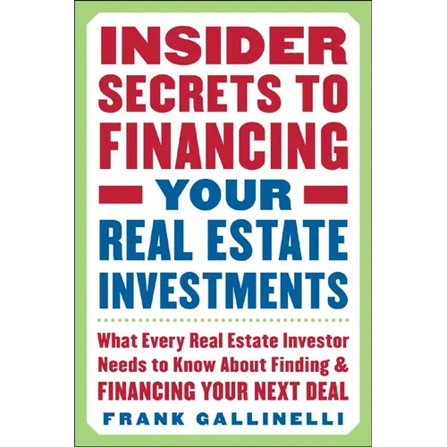 Insider Secrets to Financing Your Real Estate Investments: What Every Real Estate Investor Needs to Know about Finding and Financing Your Next Deal